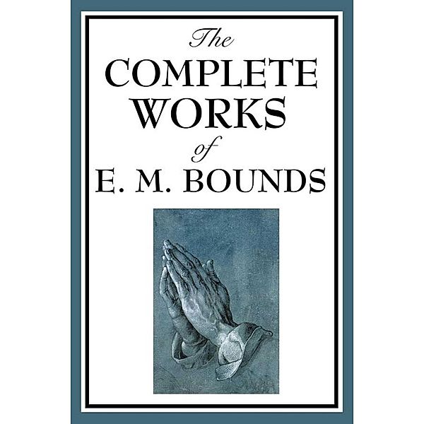 The Complete Works of E.M. Bounds, E. M. Bounds