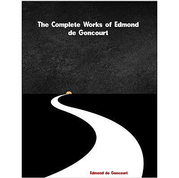 The Complete Works of Edmond de Goncourt, Edmond De Goncourt