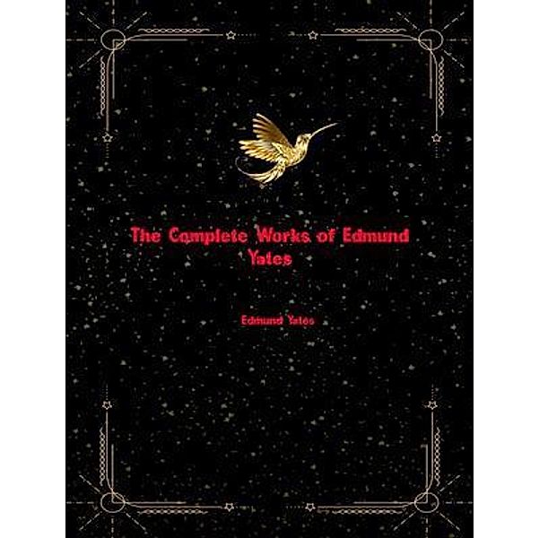 The Complete Works of Edmund Yates, Edmund Yates
