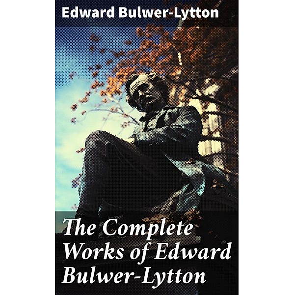 The Complete Works of Edward Bulwer-Lytton, Edward Bulwer-Lytton