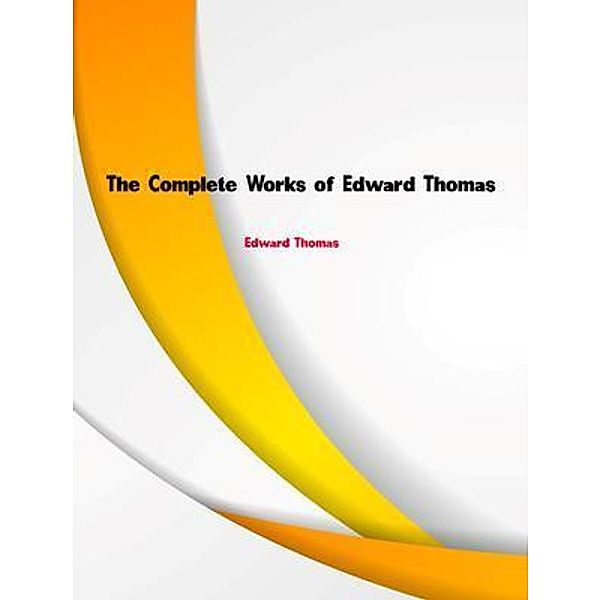 The Complete Works of Edward Thomas, Edward Thomas