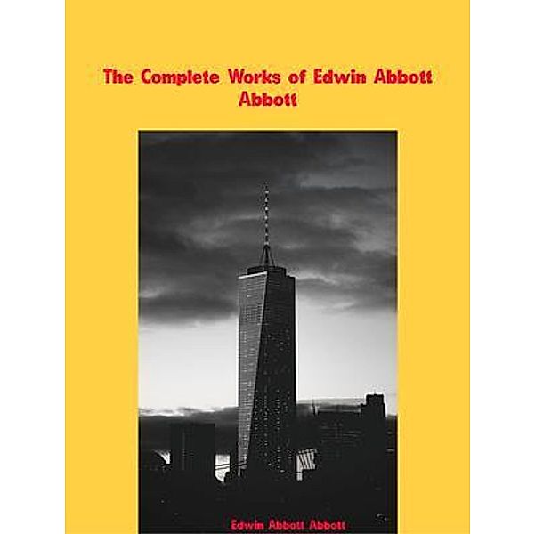 The Complete Works of Edwin Abbott Abbott, Edwin Abbott Abbott