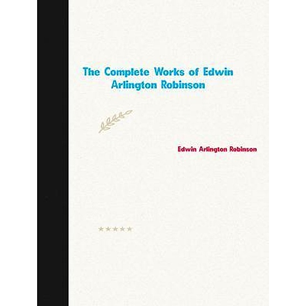 The Complete Works of Edwin Arlington Robinson, Edwin Arlington Robinson