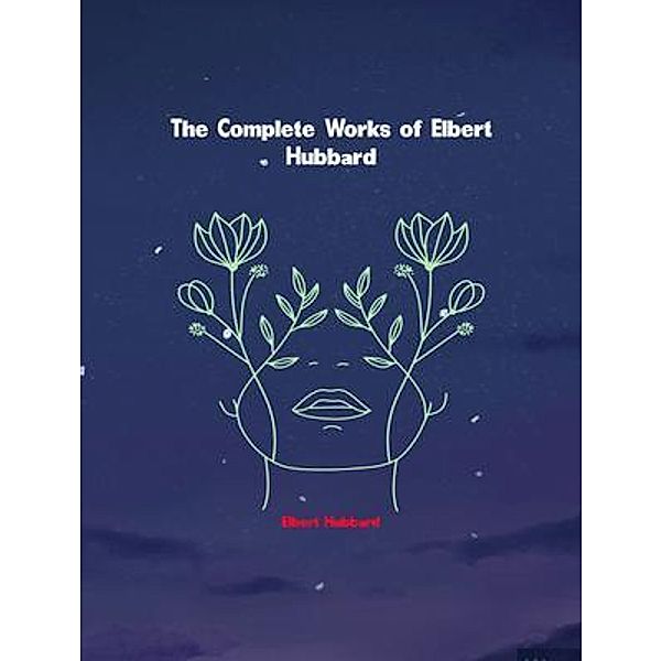 The Complete Works of Elbert Hubbard, Elbert Hubbard