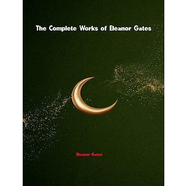 The Complete Works of Eleanor Gates, Eleanor Gates