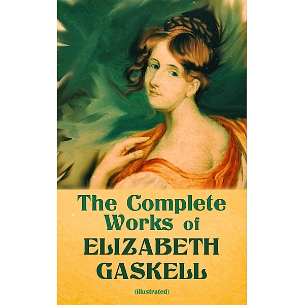 The Complete Works of Elizabeth Gaskell (Illustrated), Elizabeth Gaskell