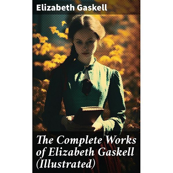 The Complete Works of Elizabeth Gaskell (Illustrated), Elizabeth Gaskell