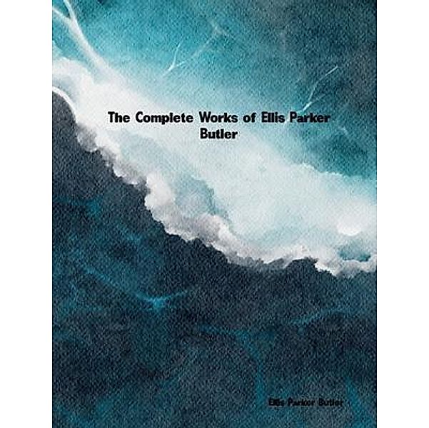 The Complete Works of Ellis Parker Butler, Ellis Parker Butler