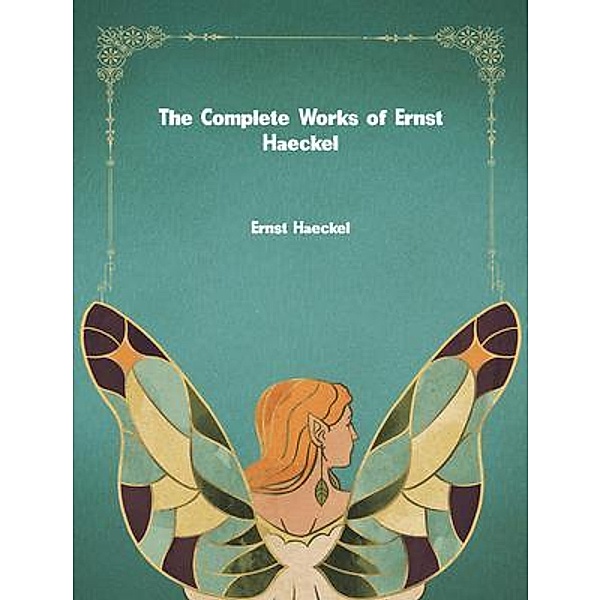 The Complete Works of Ernst Haeckel, Ernst Haeckel