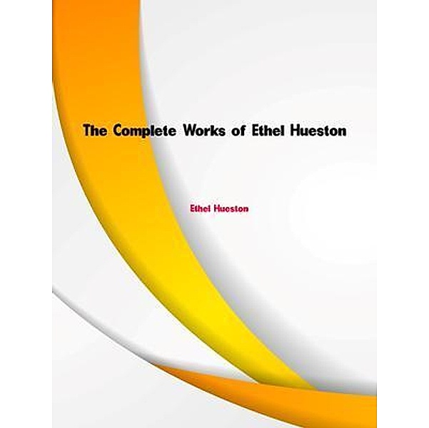 The Complete Works of Ethel Hueston, Ethel Hueston