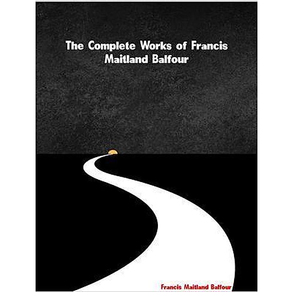 The Complete Works of Francis Maitland Balfour, Francis Maitland Balfour