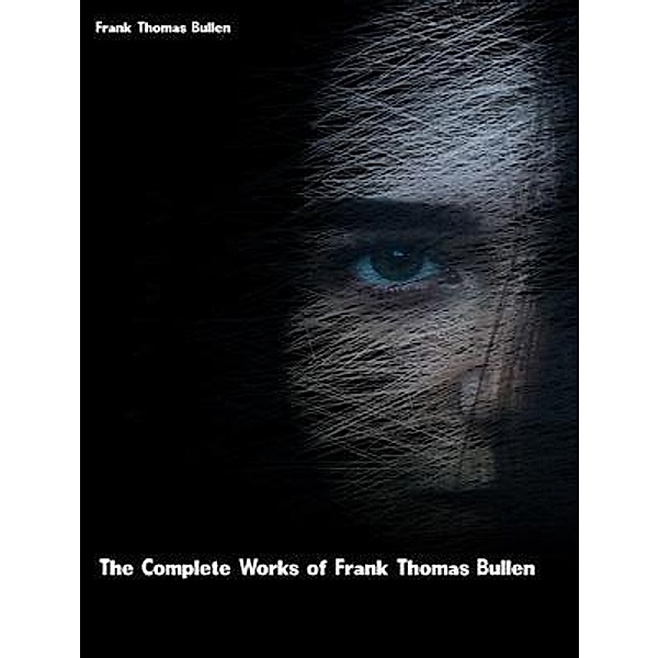 The Complete Works of Frank Thomas Bullen, Frank Thomas Bullen