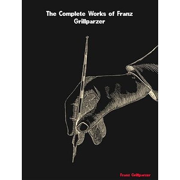 The Complete Works of Franz Grillparzer, Franz Grillparzer