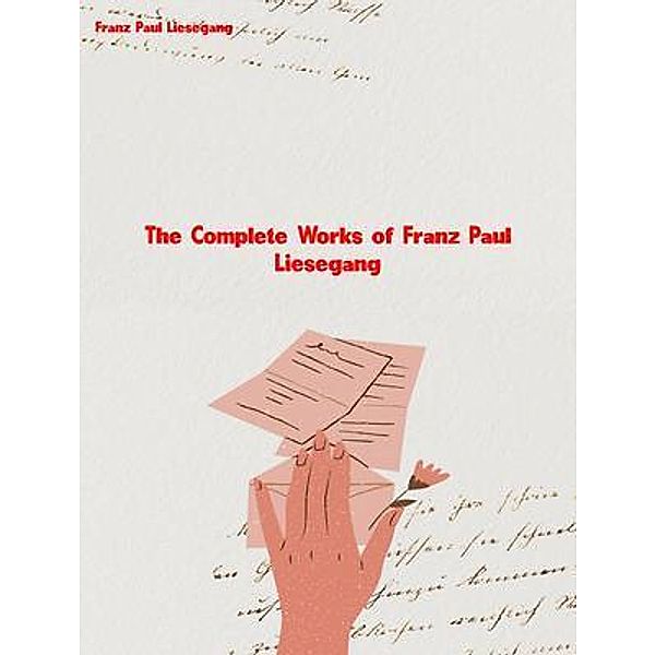 The Complete Works of Franz Paul Liesegang, Franz Paul Liesegang