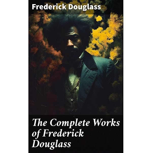 The Complete Works of Frederick Douglass, Frederick Douglass