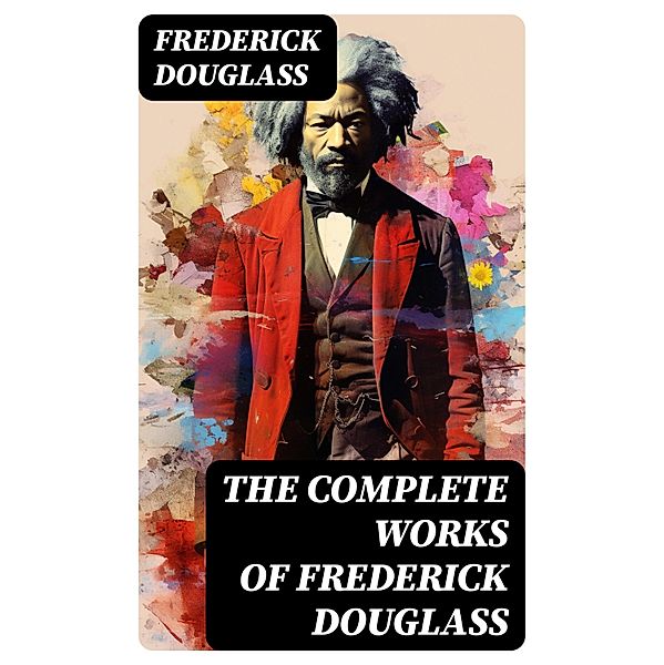 The Complete Works of Frederick Douglass, Frederick Douglass