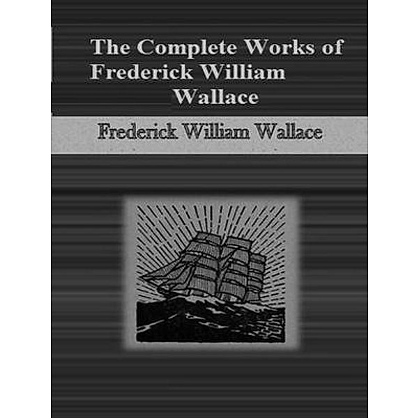 The Complete Works of Frederick William Wallace / Shrine of Knowledge, Frederick William Wallace