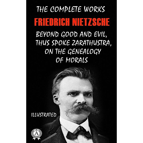The Complete Works of Friedrich Nietzsche. Illustrated, Friedrich Nietzsche