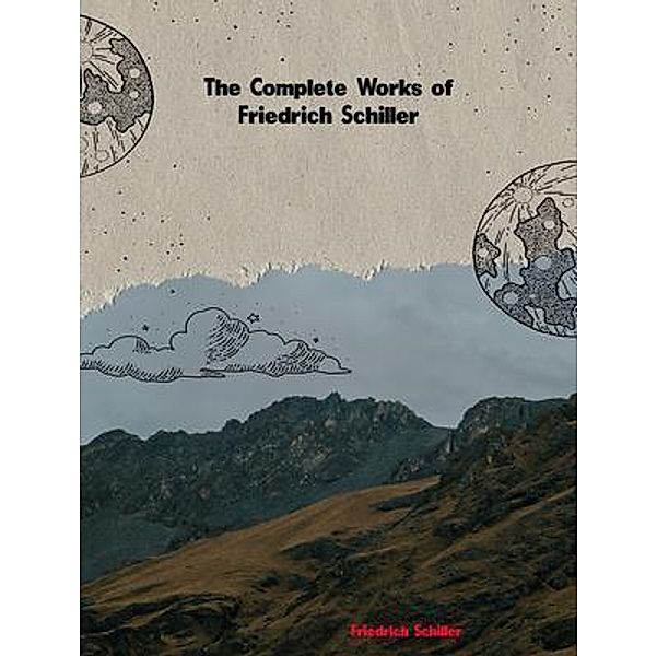 The Complete Works of Friedrich Schiller, Friedrich Schiller