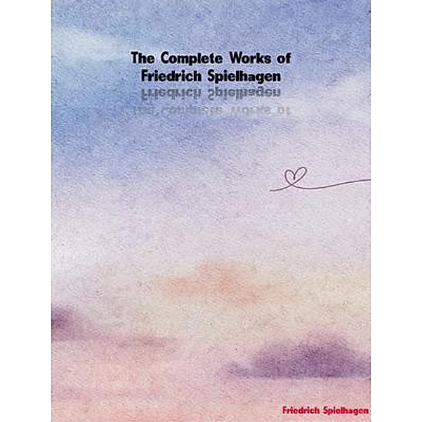 The Complete Works of Friedrich Spielhagen, Friedrich Spielhagen