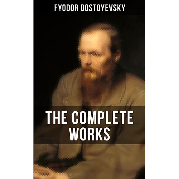 THE COMPLETE WORKS OF FYODOR DOSTOYEVSKY, Fyodor Dostoyevsky