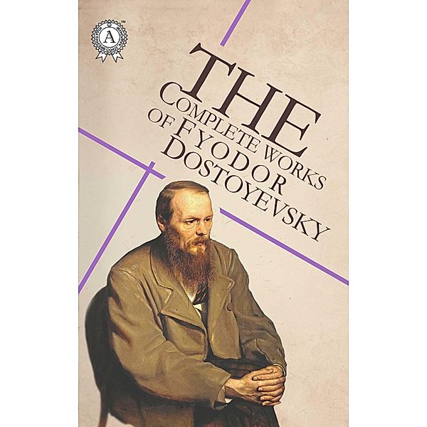 The Complete Works of Fyodor Dostoyevsky, Fyodor Dostoevsky