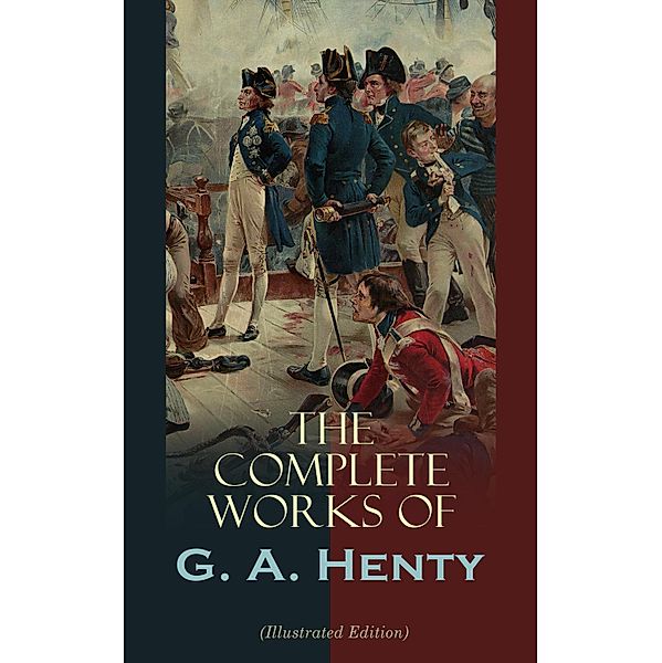 The Complete Works of G. A. Henty (Illustrated Edition), G. A. Henty