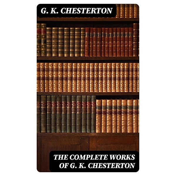 The Complete Works of G. K. Chesterton, G. K. Chesterton