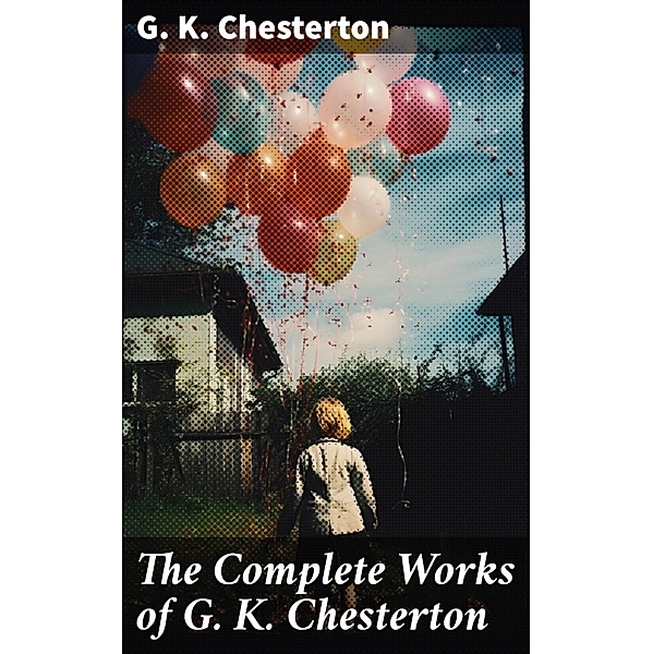 The Complete Works of G. K. Chesterton, G. K. Chesterton