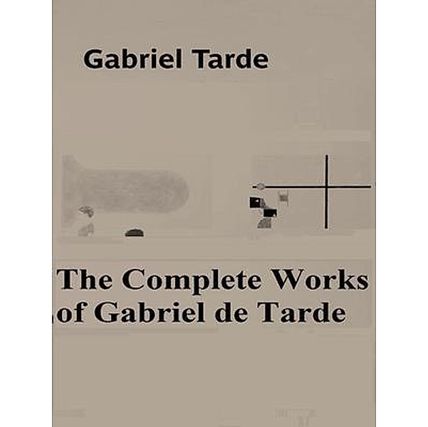 The Complete Works of Gabriel de Tarde / Shrine of Knowledge, Gabriel de Tarde