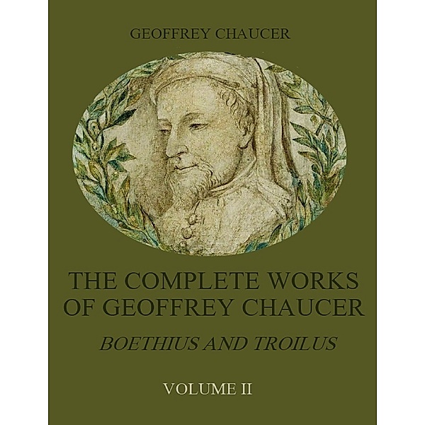 The Complete Works of Geoffrey Chaucer : Boethius and Troilus, Volume II (Illustrated), Geoffrey Chaucer