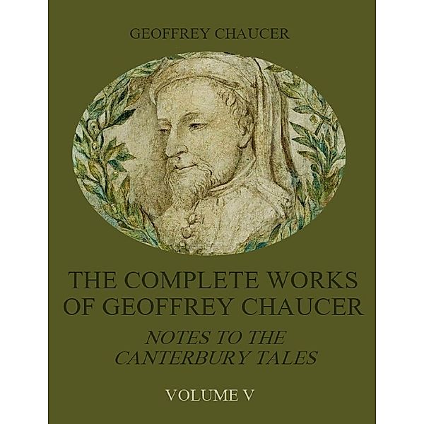 The Complete Works of Geoffrey Chaucer : Notes to the Canterbury Tales, Volume V (Illustrated), Geoffrey Chaucer