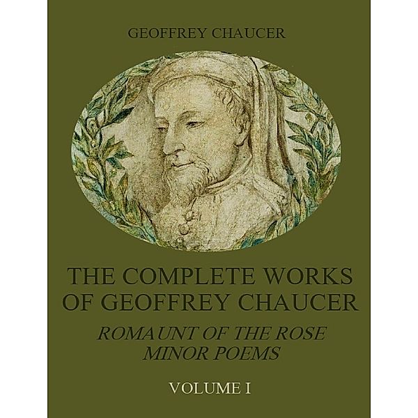 The Complete Works of Geoffrey Chaucer : Romaunt of the Rose, Minor Poems, Volume I (Illustrated), Geoffrey Chaucer