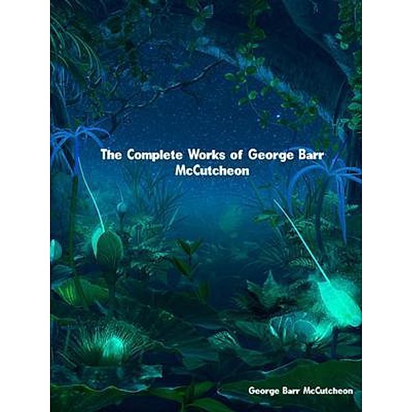 The Complete Works of George Barr McCutcheon, George Barr McCutcheon