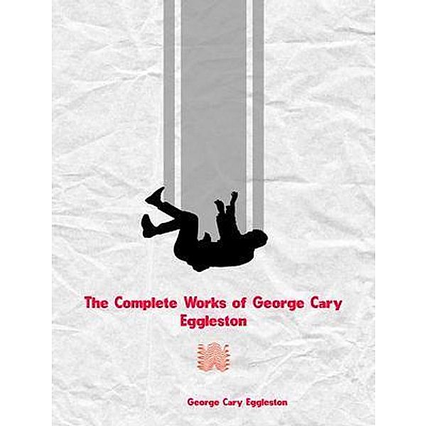 The Complete Works of George Cary Eggleston, George Cary Eggleston