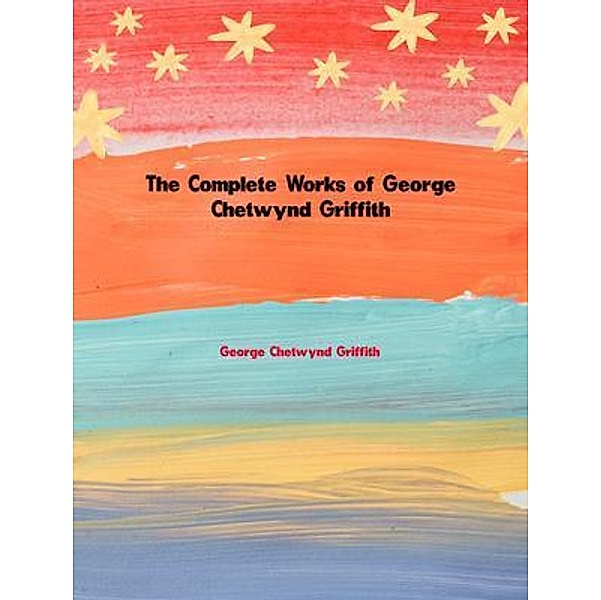 The Complete Works of George Chetwynd Griffith, George Chetwynd Griffith