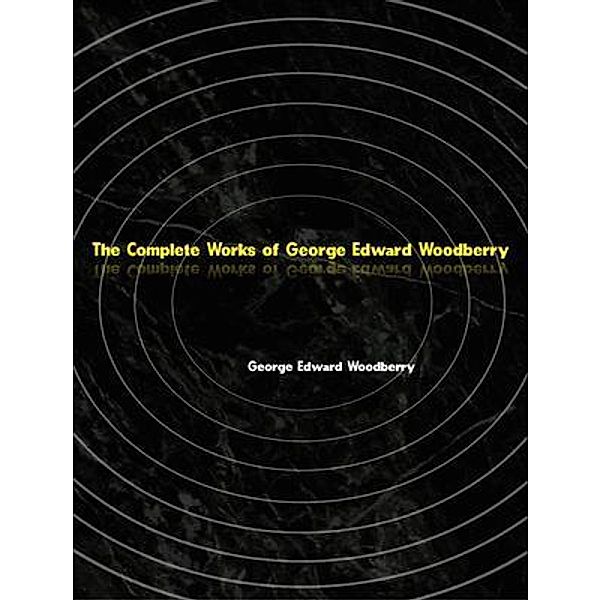 The Complete Works of George Edward Woodberry, George Edward Woodberry