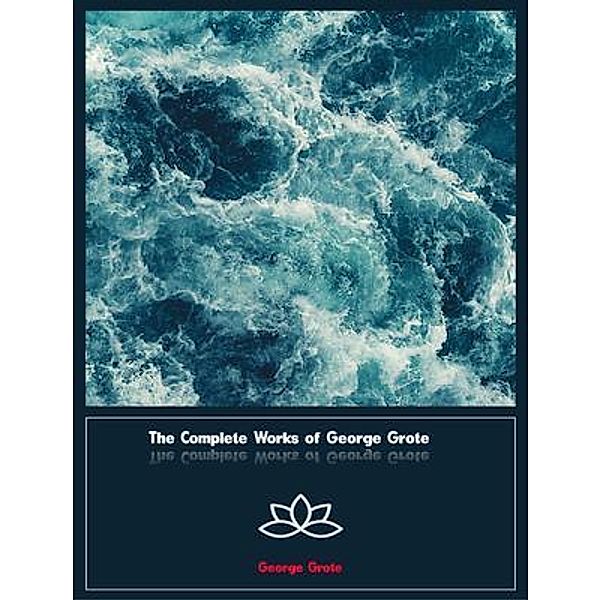 The Complete Works of George Grote, George Grote