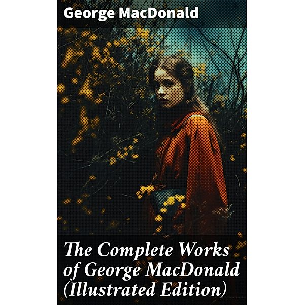 The Complete Works of George MacDonald (Illustrated Edition), George Macdonald