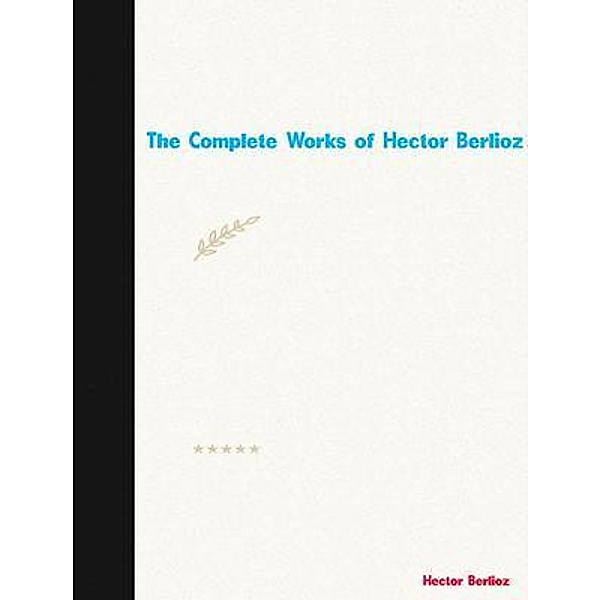 The Complete Works of Hector Berlioz, Hector Berlioz