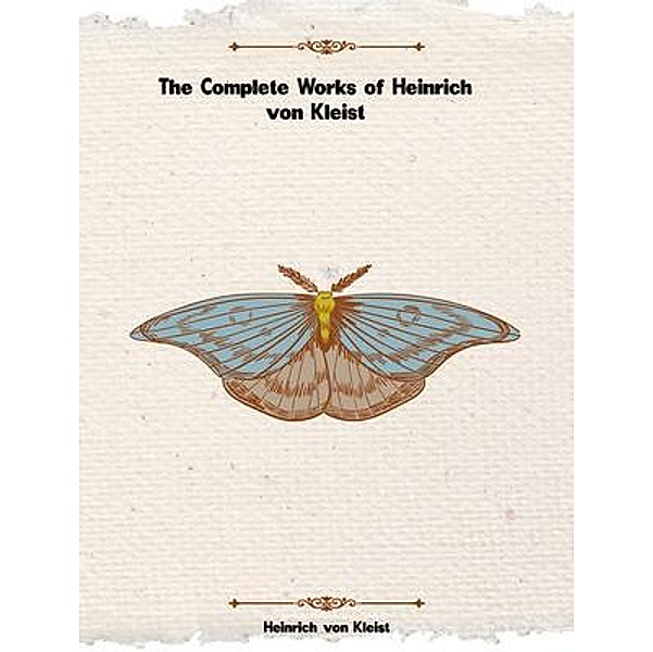 The Complete Works of Heinrich von Kleist, Heinrich Von Kleist