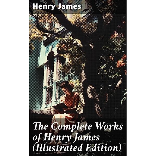 The Complete Works of Henry James (Illustrated Edition), Henry James