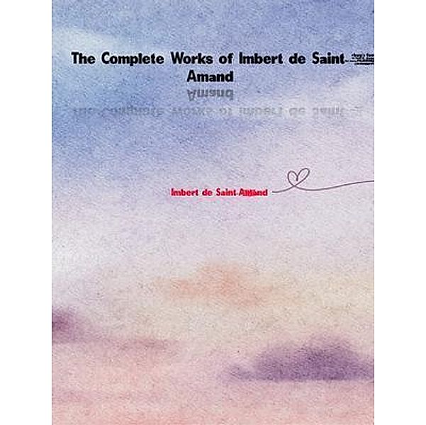 The Complete Works of Imbert de Saint-Amand, Imbert De Saint-Amand