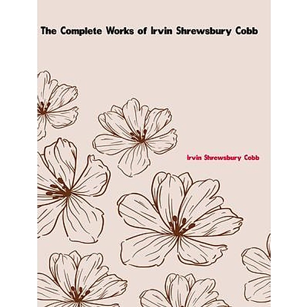 The Complete Works of Irvin Shrewsbury Cobb, Irvin Shrewsbury Cobb