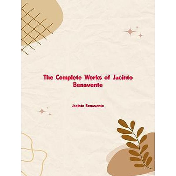 The Complete Works of Jacinto Benavente, Jacinto Benavente