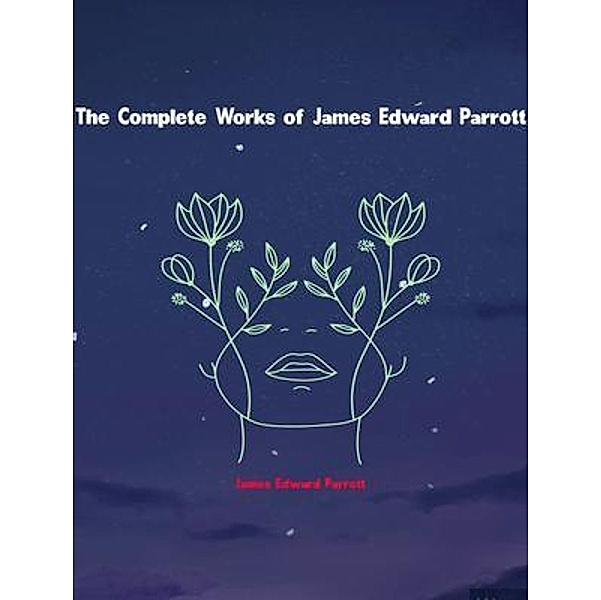 The Complete Works of James Edward Parrott, James Edward Parrott