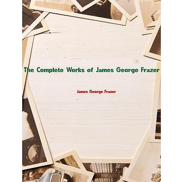 The Complete Works of James George Frazer, James George Frazer