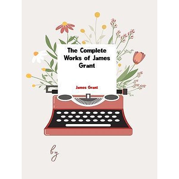 The Complete Works of James Grant, James Grant