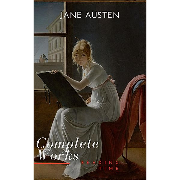 The Complete Works of Jane Austen (In One Volume) Sense and Sensibility, Pride and Prejudice, Mansfield Park, Emma, Northanger Abbey, Persuasion, Lady ... Sandition, and the Complete Juvenili, Jane Austen, Reading Time