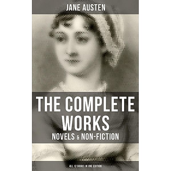 The Complete Works of Jane Austen: Novels & Non-Fiction (All 12 Books in One Edition), Jane Austen